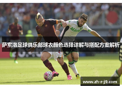 萨索洛足球俱乐部球衣颜色选择详解与搭配方案解析