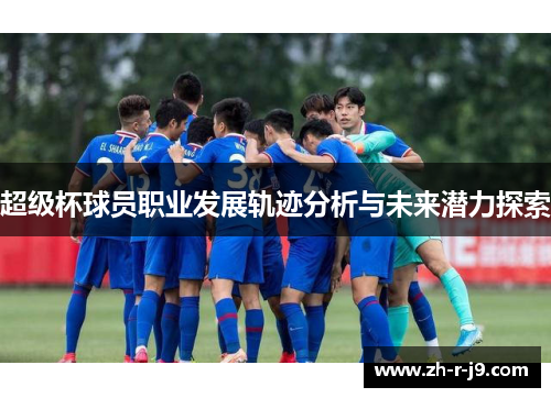 超级杯球员职业发展轨迹分析与未来潜力探索