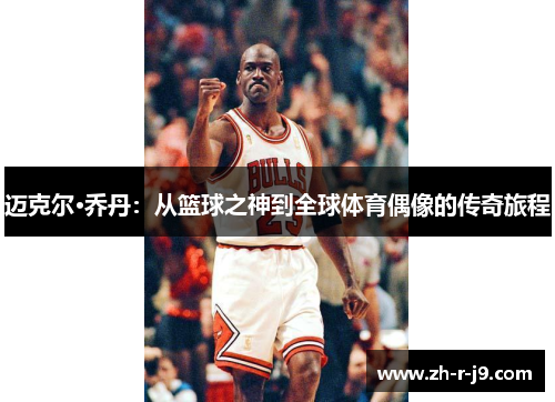 迈克尔·乔丹：从篮球之神到全球体育偶像的传奇旅程