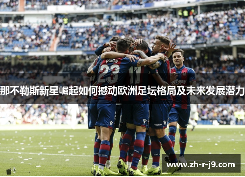 那不勒斯新星崛起如何撼动欧洲足坛格局及未来发展潜力