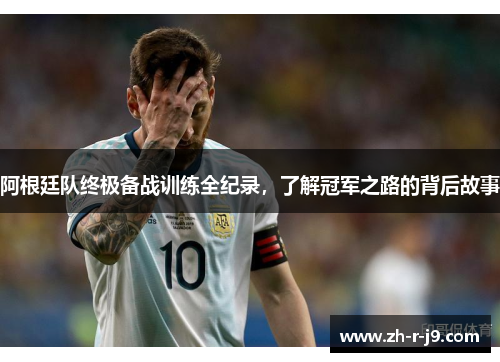 阿根廷队终极备战训练全纪录，了解冠军之路的背后故事