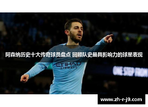 阿森纳历史十大传奇球员盘点 回顾队史最具影响力的球星表现