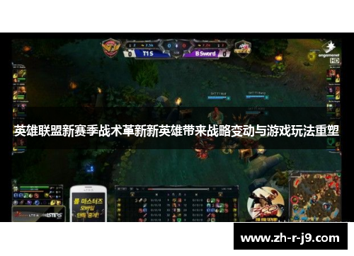 英雄联盟新赛季战术革新新英雄带来战略变动与游戏玩法重塑 英雄联盟新赛季战术革新新英雄带来战略变动与游戏玩法重塑