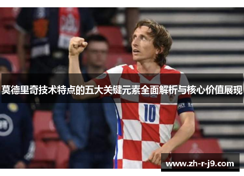 莫德里奇技术特点的五大关键元素全面解析与核心价值展现