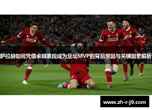 萨拉赫如何凭借卓越表现成为足坛MVP的背后原因与关键因素解析