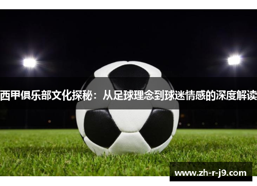 西甲俱乐部文化探秘：从足球理念到球迷情感的深度解读