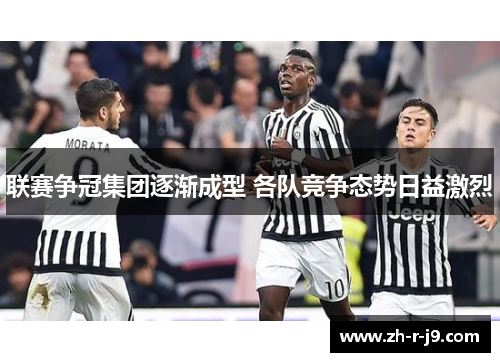 联赛争冠集团逐渐成型 各队竞争态势日益激烈