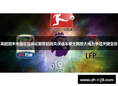 英超周末冬窗收官舆论聚焦防线失误成本被无限放大成为争冠关键变量