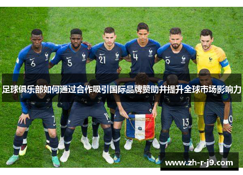 足球俱乐部如何通过合作吸引国际品牌赞助并提升全球市场影响力