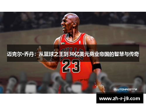 迈克尔·乔丹：从篮球之王到30亿美元商业帝国的智慧与传奇