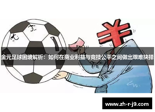 金元足球困境解析：如何在商业利益与竞技公平之间做出艰难抉择