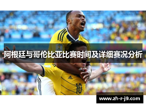 阿根廷与哥伦比亚比赛时间及详细赛况分析