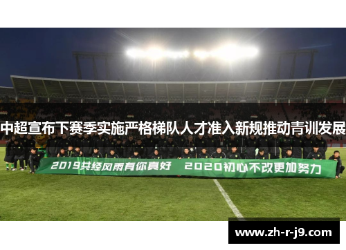 中超宣布下赛季实施严格梯队人才准入新规推动青训发展