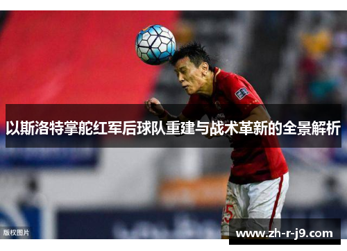 以斯洛特掌舵红军后球队重建与战术革新的全景解析