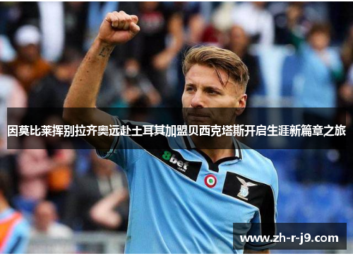 因莫比莱挥别拉齐奥远赴土耳其加盟贝西克塔斯开启生涯新篇章之旅