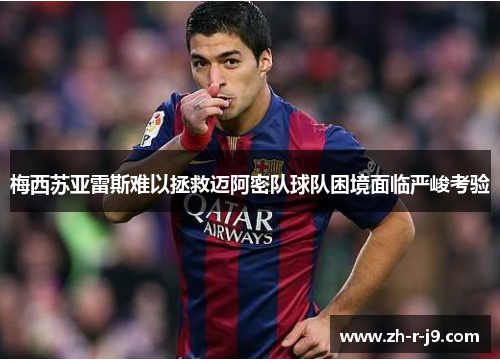梅西苏亚雷斯难以拯救迈阿密队球队困境面临严峻考验 梅西苏亚雷斯难以拯救迈阿密队球队困境面临严峻考验