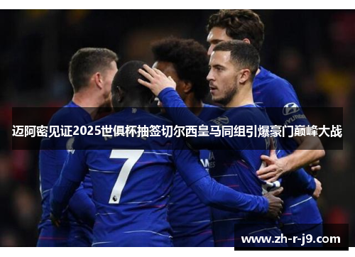 迈阿密见证2025世俱杯抽签切尔西皇马同组引爆豪门巅峰大战