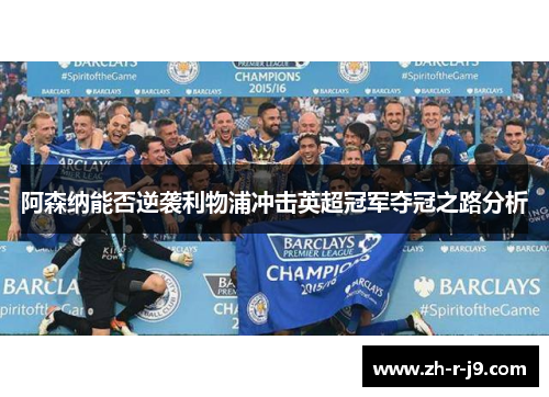 阿森纳能否逆袭利物浦冲击英超冠军夺冠之路分析