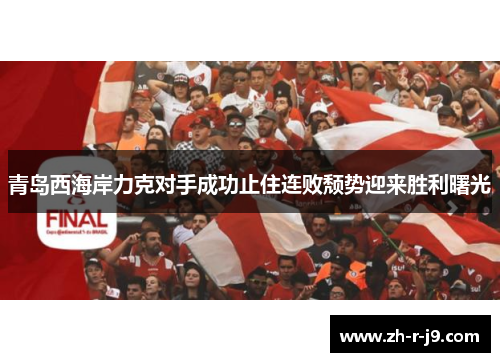 青岛西海岸力克对手成功止住连败颓势迎来胜利曙光