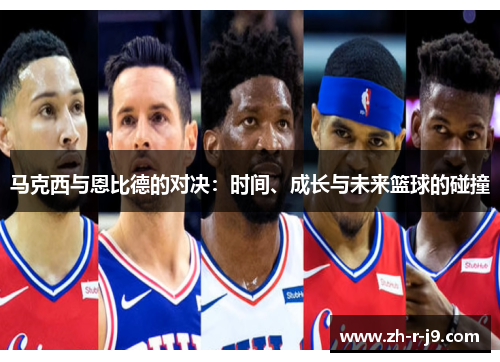 马克西与恩比德的对决：时间、成长与未来篮球的碰撞