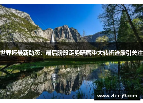 世界杯最新动态：最后阶段走势暗藏重大转折迹象引关注