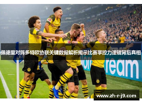 佩德里对阵多特欧协联关键数据解析揭示比赛掌控力逻辑背后真相