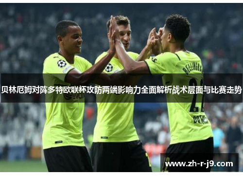 贝林厄姆对阵多特欧联杯攻防两端影响力全面解析战术层面与比赛走势 贝林厄姆对阵多特欧联杯攻防两端影响力全面解析战术层面与比赛走势