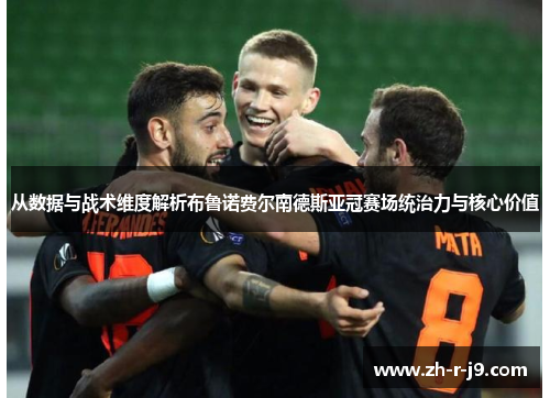 从数据与战术维度解析布鲁诺费尔南德斯亚冠赛场统治力与核心价值 从数据与战术维度解析布鲁诺费尔南德斯亚冠赛场统治力与核心价值
