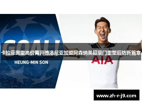 卡拉菲奥里高价离开博洛尼亚加盟阿森纳英超豪门重塑后防新篇章 卡拉菲奥里高价离开博洛尼亚加盟阿森纳英超豪门重塑后防新篇章
