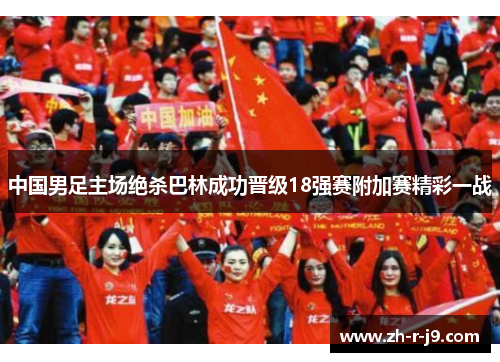 中国男足主场绝杀巴林成功晋级18强赛附加赛精彩一战 中国男足主场绝杀巴林成功晋级18强赛附加赛精彩一战