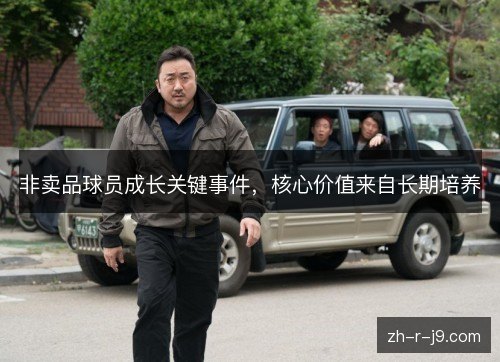 非卖品球员成长关键事件，核心价值来自长期培养