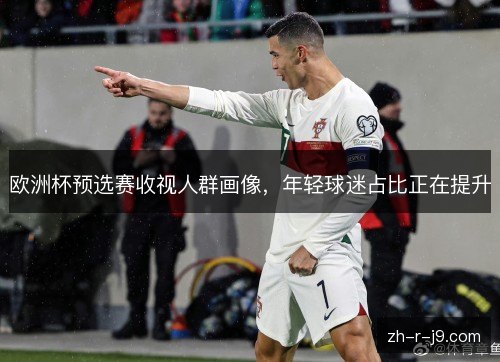欧洲杯预选赛收视人群画像，年轻球迷占比正在提升